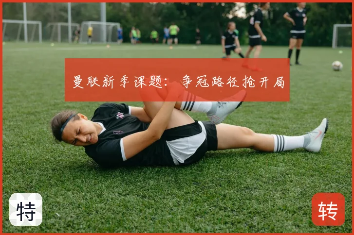 曼联新季课题：争冠路径抢开局