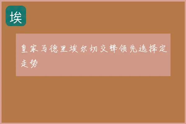 皇家马德里埃尔切交锋领先选择定走势