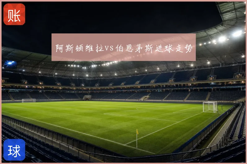阿斯顿维拉vs伯恩茅斯进球走势