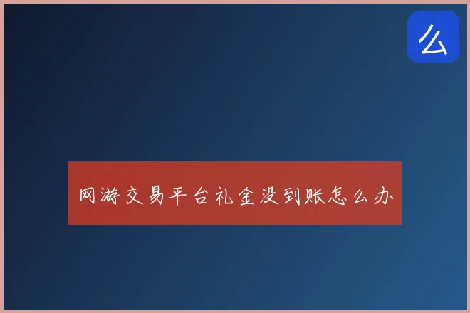网游交易平台礼金没到账怎么办